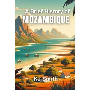 Smith, KJ A Brief History of Mozambique (A Brief History Around the World Edition) Smith, KJ A Brief History of Mozambique (A Brief History Around the World Edition)