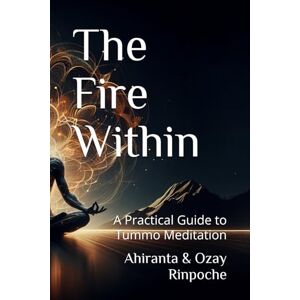 Rinpoche, Ahiranta The Fire Within: A Practical Guide to Tummo Meditation Rinpoche, Ahiranta The Fire Within: A Practical Guide to Tummo Meditation