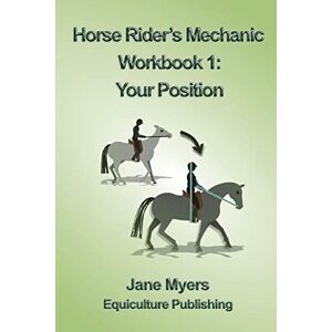 Myers, Jane Horse Rider's Mechanic Workbook 1: Your Position: Learn how to correct your own position Myers, Jane Horse Rider's Mechanic Workbook 1: Your Position: Learn how to correct your own position