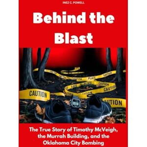 Powell, Inez C. Behind the Blast: The True Story of Timothy McVeigh, the Murrah Building, and the Oklahoma City Bombing Powell, Inez C. Behind the Blast: The True Story of Timothy McVeigh, the Murrah Building, and the Oklahoma City Bombing