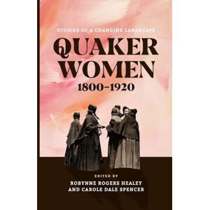 Quaker Women, 1800–1920: Studies of a Changing Landscape (The New History of Quakerism) Quaker Women, 1800–1920: Studies of a Changing Landscape (The New History of Quakerism)