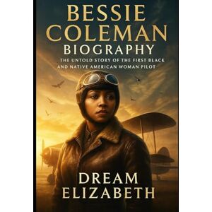Elizabeth, Dream Bessie Coleman Biography: The Untold Story of the First Black and Native American Woman Pilot (BIOGRAPHY OF THE WOMEN WHO DARED SERIES) Elizabeth, Dream Bessie Coleman Biography: The Untold Story of the First Black and Native American Woman Pilot (BIOGRAPHY OF THE WOMEN WHO DARED SERIES)