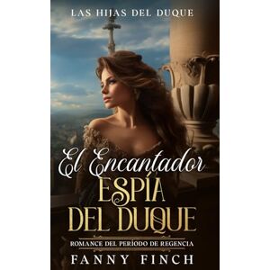 Finch, Fanny El Encantador Espía De Un Duque: Romance Del Periodo Regencia (Las Hijas del Duque) Finch, Fanny El Encantador Espía De Un Duque: Romance Del Periodo Regencia (Las Hijas del Duque)