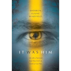 Wakefield, Sherron Elaine It Was Him: Life with a Narcissist Your Way Out Is as Good as Your Plan Wakefield, Sherron Elaine It Was Him: Life with a Narcissist Your Way Out Is as Good as Your Plan