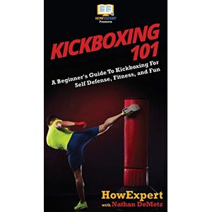 Howexpert Kickboxing 101: A Beginner's Guide To Kickboxing For Self Defense, Fitness, and Fun Howexpert Kickboxing 101: A Beginner's Guide To Kickboxing For Self Defense, Fitness, and Fun