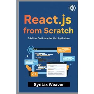 Weaver, Syntax React.js from Scratch: Build Your First Interactive Web Applications Weaver, Syntax React.js from Scratch: Build Your First Interactive Web Applications