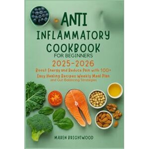 Brightwood, Maren Anti Inflammatory Cookbook for Beginners 2025-2026: Boost Energy and Reduce Pain with 100+ Easy Healing Recipes Weekly Meal Plans and Gut-Balancing Strategies Brightwood, Maren Anti Inflammatory Cookbook for Beginners 2025-2026: Boost Energy and Reduce Pain with 100+ Easy Healing Recipes Weekly Meal Plans and Gut-Balancing Strategies