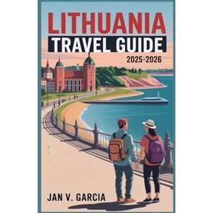 GARCIA, JAN V LITHUANIA TRAVEL GUIDE 2025-2026: The Perfect Companion for Solo Travelers, Couples, and Families GARCIA, JAN V LITHUANIA TRAVEL GUIDE 2025-2026: The Perfect Companion for Solo Travelers, Couples, and Families