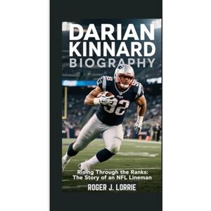 J. LORRIE, ROGER DARIAN KINNARD BIOGRAPHY: Rising Through the Ranks: The Story of an NFL Lineman J. LORRIE, ROGER DARIAN KINNARD BIOGRAPHY: Rising Through the Ranks: The Story of an NFL Lineman