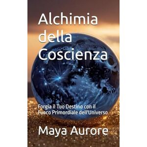 Aurore, Maya Alchimia della Coscienza: Forgia il Tuo Destino con il Fuoco Primordiale dell'Universo Aurore, Maya Alchimia della Coscienza: Forgia il Tuo Destino con il Fuoco Primordiale dell'Universo
