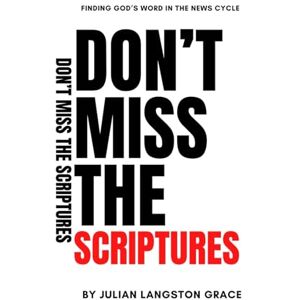 Grace, Julian Langston Don't Miss the Scriptures: Finding God's Word in the News Cycle Grace, Julian Langston Don't Miss the Scriptures: Finding God's Word in the News Cycle
