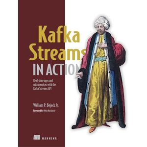 Bejeck Jr., William P. Kafka Streams in Action: Real-time apps and microservices with the Kafka Streams API Bejeck Jr., William P. Kafka Streams in Action: Real-time apps and microservices with the Kafka Streams API