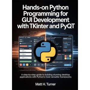 Turner, Matt. H HANDS-ON PYTHON PROGRAMMING FOR GUI DEVELOPMENT WITH TKINTER AND PYQT: A Step-by-Step Guide to Building Stunning Desktop Applications with Python’s ... GUI Frameworks (TechMastery Collection) Turner, Matt. H HANDS-ON PYTHON PROGRAMMING FOR GUI DEVELOPMENT WITH TKINTER AND PYQT: A Step-by-Step Guide to Building Stunning Desktop Applications with Python’s ... GUI Frameworks (TechMastery Collection)