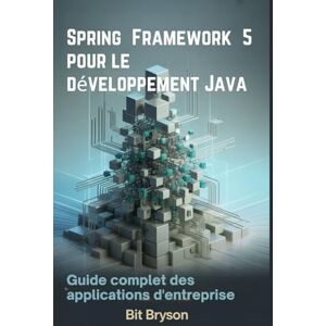 Bryson, Bit Spring Framework 5 pour le développement Java: Guide complet des applications d'entreprise Bryson, Bit Spring Framework 5 pour le développement Java: Guide complet des applications d'entreprise