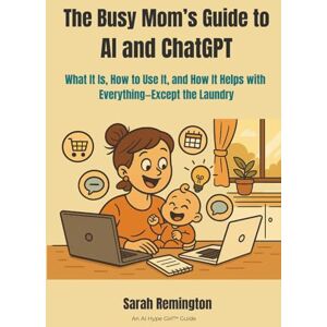 Remington The Busy Mom’s Guide to AI and ChatGPT: What It Is, How to Use It, and How It Helps with Everything—Except the Laundry (AI Hype Girl) Remington The Busy Mom’s Guide to AI and ChatGPT: What It Is, How to Use It, and How It Helps with Everything—Except the Laundry (AI Hype Girl)