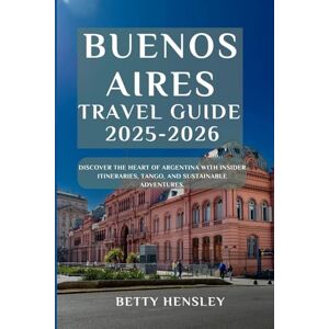 Hensley, Betty BUENOS AIRES TRAVEL GUIDE 2025-2026: Discover the Heart of Argentina with Insider Itineraries, Tango, and Sustainable Adventures. (Wanderlust Unleashed: Global Travel Guide) Hensley, Betty BUENOS AIRES TRAVEL GUIDE 2025-2026: Discover the Heart of Argentina with Insider Itineraries, Tango, and Sustainable Adventures. (Wanderlust Unleashed: Global Travel Guide)