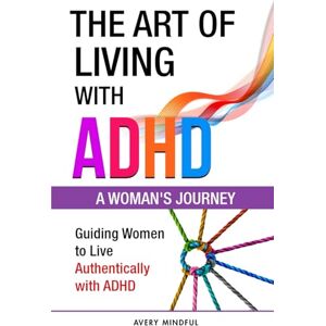 Avery The Art of Living with ADHD: A Woman's Journey: Guiding Women to Live Authentically with ADHD Avery The Art of Living with ADHD: A Woman's Journey: Guiding Women to Live Authentically with ADHD