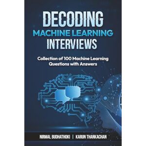 Budhathoki, Nirmal Decoding Machine Learning Interviews: Collection of 100 Machine Learning Questions with Answers Budhathoki, Nirmal Decoding Machine Learning Interviews: Collection of 100 Machine Learning Questions with Answers