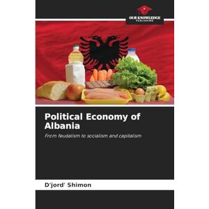 Shimon, D'jord' Political Economy of Albania: From feudalism to socialism and capitalism Shimon, D'jord' Political Economy of Albania: From feudalism to socialism and capitalism