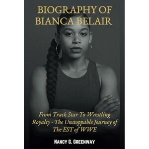 Greenway, Nancy G. BIOGRAPHY OF BIANCA BELAIR: The Story From Track Star To Wrestling Royalty The Unstoppable Journey of The EST of WWE (WWE TITANS: BIOGRAPHIES OF WWE SUPERSTARS) Greenway, Nancy G. BIOGRAPHY OF BIANCA BELAIR: The Story From Track Star To Wrestling Royalty The Unstoppable Journey of The EST of WWE (WWE TITANS: BIOGRAPHIES OF WWE SUPERSTARS)