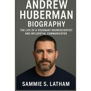 S. LATHAM, SAMMIE ANDREW HUBERMAN BIOGRAPHY: The Life Of A Visionary Neuroscientist And Influential Communicator S. LATHAM, SAMMIE ANDREW HUBERMAN BIOGRAPHY: The Life Of A Visionary Neuroscientist And Influential Communicator