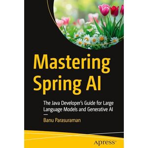 Parasuraman, Banu Mastering Spring AI: The Java Developer’s Guide for Large Language Models and Generative AI Parasuraman, Banu Mastering Spring AI: The Java Developer’s Guide for Large Language Models and Generative AI