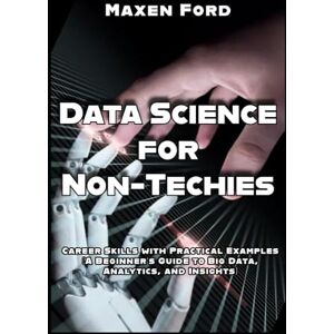 Ford, Maxen Data Science for Non-Techies Unlock Career Skills with Practical Examples A Beginner’s Guide to Big Data, Analytics, and Insights (Advancements in ... Artificial Intelligence in The Digital Age) Ford, Maxen Data Science for Non-Techies Unlock Career Skills with Practical Examples A Beginner’s Guide to Big Data, Analytics, and Insights (Advancements in ... Artificial Intelligence in The Digital Age)