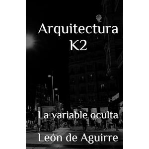 de Aguirre, León Arquitectura K2: La variable oculta (Arquitectura K La Ingeniería del Alma Humana) de Aguirre, León Arquitectura K2: La variable oculta (Arquitectura K La Ingeniería del Alma Humana)
