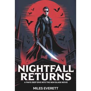 Everett, Miles NIGHTFALL RETURNS: A Fan’s Deep Dive into the New Blade Movie Everett, Miles NIGHTFALL RETURNS: A Fan’s Deep Dive into the New Blade Movie