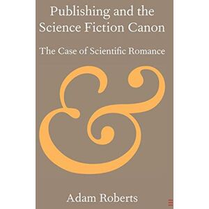 Roberts Publishing and the Science Fiction Canon: The Case of Scientific Romance (Elements in Publishing and Book Culture) Roberts Publishing and the Science Fiction Canon: The Case of Scientific Romance (Elements in Publishing and Book Culture)