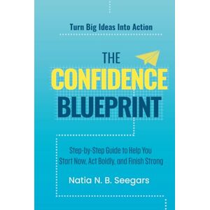Seegars, Natia N. B. The Confidence Blueprint: Step-By-Step Guide to Help You Start Now, Act Boldly, and Finish Strong Seegars, Natia N. B. The Confidence Blueprint: Step-By-Step Guide to Help You Start Now, Act Boldly, and Finish Strong