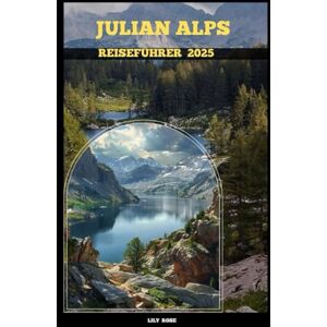 Rose, Lily JULIAN ALPS REISEFÜHRER 2025 (TRAVELER ROUTES GUIDE) Rose, Lily JULIAN ALPS REISEFÜHRER 2025 (TRAVELER ROUTES GUIDE)