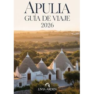 ARDEN, LIVIA APULIA GUÍA DE VIAJE 2026: Explora la joya del sur de Italia: playas, historia, gastronomía y rutas inolvidables por Puglia ARDEN, LIVIA APULIA GUÍA DE VIAJE 2026: Explora la joya del sur de Italia: playas, historia, gastronomía y rutas inolvidables por Puglia