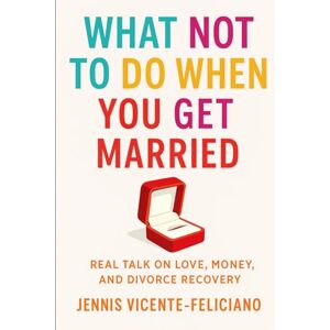 Vicente-Feliciano, Jennis What not to do when you get married: Real Talk on Love, Money and Divorce Recovery Vicente-Feliciano, Jennis What not to do when you get married: Real Talk on Love, Money and Divorce Recovery