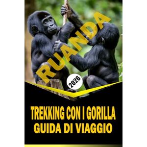 Woodby, Adamo. N TREKKING CON I GORILLA IN RUANDA GUIDA DI VIAGGIO 2026: "Pianificazione essenziale, incontri con la fauna selvatica e approfondimenti locali per un'esperienza di trekking immersiva Woodby, Adamo. N TREKKING CON I GORILLA IN RUANDA GUIDA DI VIAGGIO 2026: "Pianificazione essenziale, incontri con la fauna selvatica e approfondimenti locali per un'esperienza di trekking immersiva