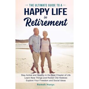 Hanys, Romek The Ultimate Guide to a Happy Life in Retirement: Stay Active and Healthy in the Best Chapter of Life; Learn New Things and Revisit Old Hobbies; ... Ideas (The Ultimate Guides to Retirement) Hanys, Romek The Ultimate Guide to a Happy Life in Retirement: Stay Active and Healthy in the Best Chapter of Life; Learn New Things and Revisit Old Hobbies; ... Ideas (The Ultimate Guides to Retirement)
