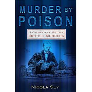 Sly, Nicola Murder by Poison: A Casebook of Historic British Murders Sly, Nicola Murder by Poison: A Casebook of Historic British Murders