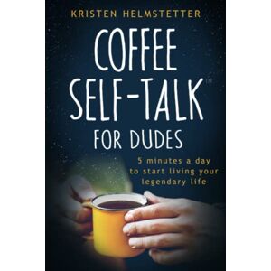 Helmstetter, Kristen Coffee Self-Talk for Dudes: 5 Minutes a Day to Start Living Your Legendary Life Helmstetter, Kristen Coffee Self-Talk for Dudes: 5 Minutes a Day to Start Living Your Legendary Life