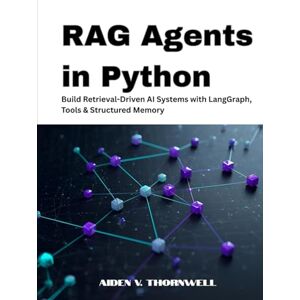 V. Thornwell, Aiden RAG Agents in Python: Build Retrieval-Driven AI Systems with LangGraph, Tools & Structured Memory (THE AGENTIC AI DEVELOPER SERIES) V. Thornwell, Aiden RAG Agents in Python: Build Retrieval-Driven AI Systems with LangGraph, Tools & Structured Memory (THE AGENTIC AI DEVELOPER SERIES)