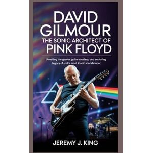 J. King, Jeremy David Gilmour: The Sonic Architect of Pink Floyd: Unveiling the Genius, Guitar Mastery, and Enduring Legacy of Rock’s Most Iconic Soundscaper J. King, Jeremy David Gilmour: The Sonic Architect of Pink Floyd: Unveiling the Genius, Guitar Mastery, and Enduring Legacy of Rock’s Most Iconic Soundscaper
