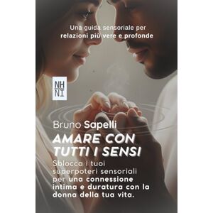 Sapelli, Bruno Amare con Tutti i Sensi: Una guida sensoriale per relazioni più vere e profonde Sapelli, Bruno Amare con Tutti i Sensi: Una guida sensoriale per relazioni più vere e profonde