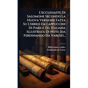 L'ecclesiaste Di Salomone Secondo La Nuova Versione Fatta Su L'ebreo Da'cappuccini Di Parigi. Ed. Italiana Illustrata Di Note (da Ferdinando Da Varese)... L'ecclesiaste Di Salomone Secondo La Nuova Versione Fatta Su L'ebreo Da'cappuccini Di Parigi. Ed. Italiana Illustrata Di Note (da Ferdinando Da Varese)...