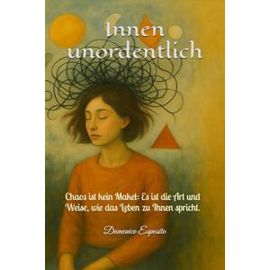 Esposito, Domenico Innen unordentlich: Chaos ist kein Makel: Es ist die Art und Weise, wie das Leben zu Ihnen spricht. Esposito, Domenico Innen unordentlich: Chaos ist kein Makel: Es ist die Art und Weise, wie das Leben zu Ihnen spricht.