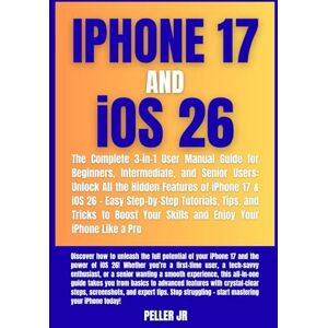 Jr, Peller iPhone 17 & iOS 26: The Complete 3-in-1 User Manual Guide for Beginners, Intermediate, and Senior Users: Unlock All the Hidden Features, Easy Step-by-Step Guide, Tips, & Tricks Jr, Peller iPhone 17 & iOS 26: The Complete 3-in-1 User Manual Guide for Beginners, Intermediate, and Senior Users: Unlock All the Hidden Features, Easy Step-by-Step Guide, Tips, & Tricks
