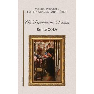 Zola, Émile Au Bonheur des Dames: Version intégrale. Édition en grands caractères. Zola, Émile Au Bonheur des Dames: Version intégrale. Édition en grands caractères.
