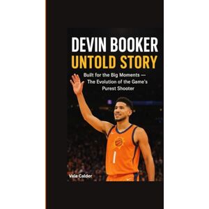Calder, Vale DEVIN BOOKER UNTOLD STORY: Built for the Big Moments-The Evolution of the Game’s Purest Shooter Calder, Vale DEVIN BOOKER UNTOLD STORY: Built for the Big Moments-The Evolution of the Game’s Purest Shooter