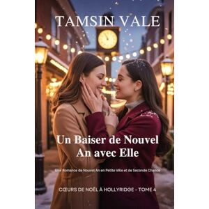 Vale, Tamsin Un Baiser de Nouvel An avec Elle: Une Romance de Nouvel An en Petite Ville et de Seconde Chance (Cœurs de Noël Hollyridge:) Vale, Tamsin Un Baiser de Nouvel An avec Elle: Une Romance de Nouvel An en Petite Ville et de Seconde Chance (Cœurs de Noël Hollyridge:)