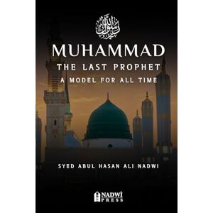 Nadwi, Syed Abul Hasan Ali Muhammad The Last Prophet: A Model for All Time: A Model For All Time Nadwi, Syed Abul Hasan Ali Muhammad The Last Prophet: A Model for All Time: A Model For All Time