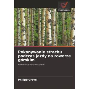 Greve, Philipp Pokonywanie strachu podczas jazdy na rowerze górskim: Radzenie sobie z emocjami Greve, Philipp Pokonywanie strachu podczas jazdy na rowerze górskim: Radzenie sobie z emocjami