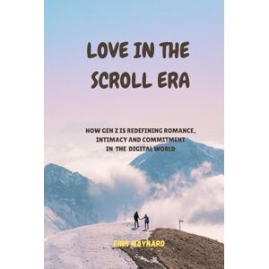 MAYNARD, FINN LOVE IN THE SCROLL ERA: How Gen Z Is Redefining Romance, Intimacy And Commitment in the Digital World MAYNARD, FINN LOVE IN THE SCROLL ERA: How Gen Z Is Redefining Romance, Intimacy And Commitment in the Digital World